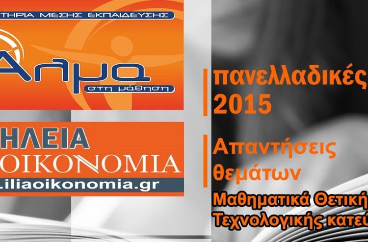ΠΑΝΕΛΛΗΝΙΕΣ ΕΞΕΤΑΣΕΙΣ 2015 : Απαντήσεις – Σχόλιο – Θέματα στα Μαθηματικα Θετικής και Τεχνολογικής Κατ/νσης